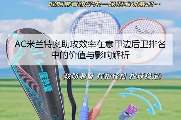AC米兰特奥助攻效率在意甲边后卫排名中的价值与影响解析
