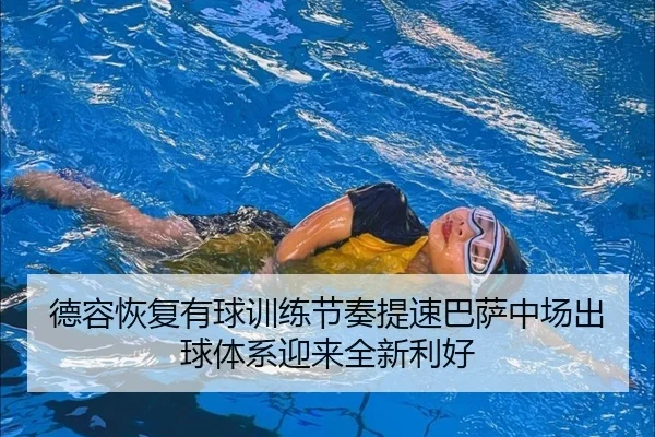 德容恢复有球训练节奏提速巴萨中场出球体系迎来全新利好