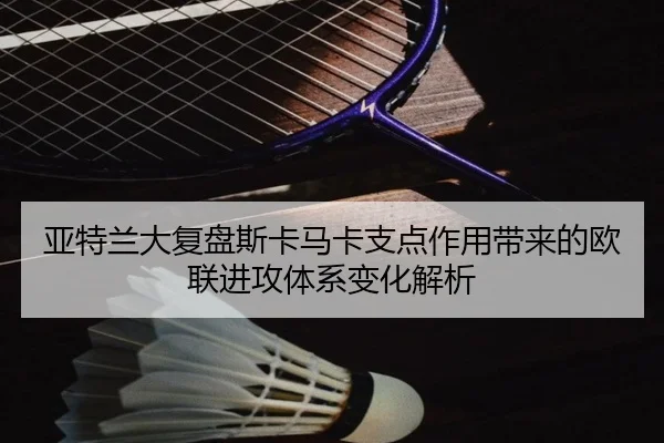 亚特兰大复盘斯卡马卡支点作用带来的欧联进攻体系变化解析