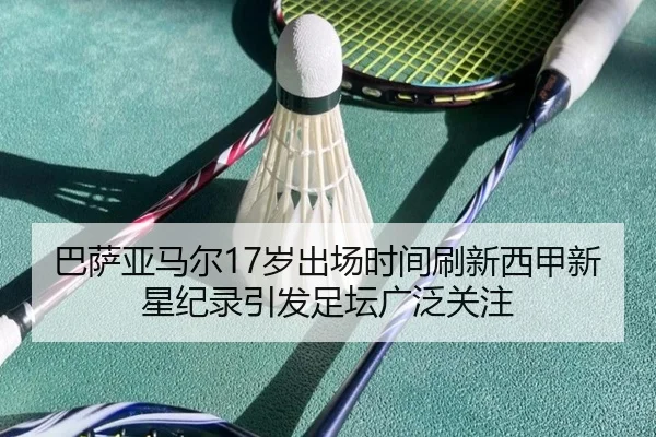 巴萨亚马尔17岁出场时间刷新西甲新星纪录引发足坛广泛关注