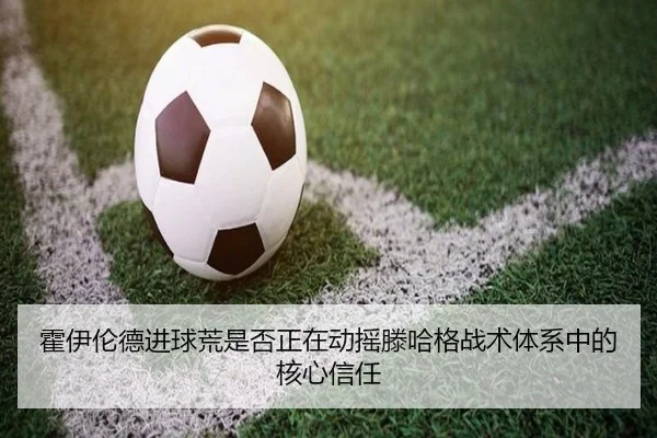 霍伊伦德进球荒是否正在动摇滕哈格战术体系中的核心信任