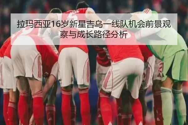 拉玛西亚16岁新星吉乌一线队机会前景观察与成长路径分析