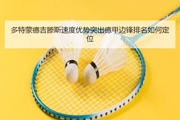 多特蒙德吉滕斯速度优势突出德甲边锋排名如何定位